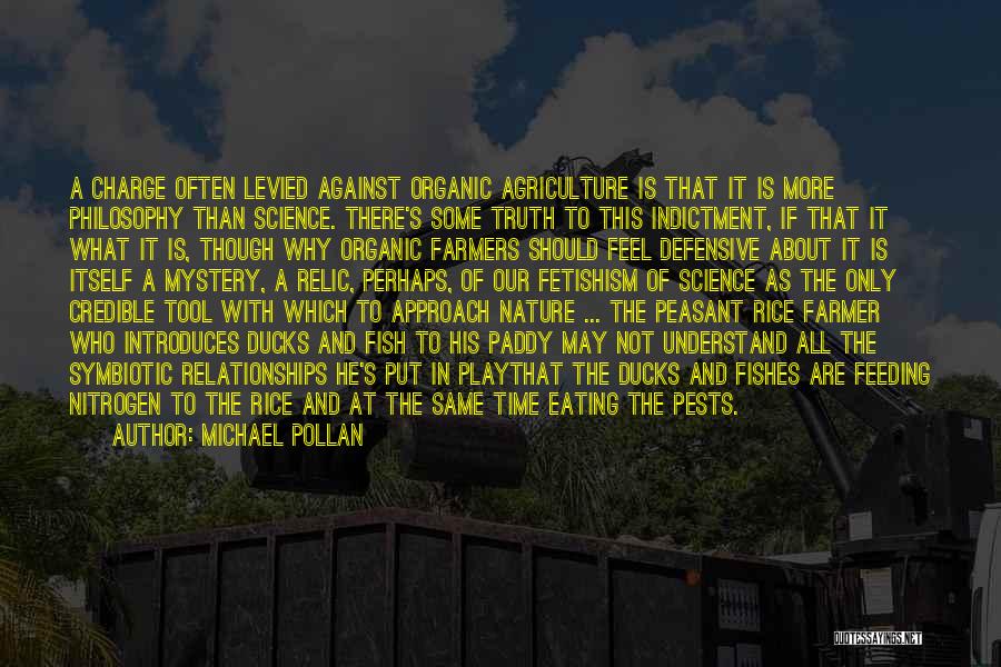 Michael Pollan Quotes: A Charge Often Levied Against Organic Agriculture Is That It Is More Philosophy Than Science. There's Some Truth To This