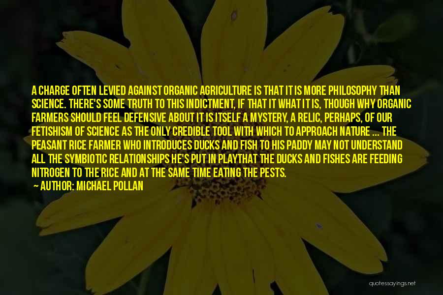 Michael Pollan Quotes: A Charge Often Levied Against Organic Agriculture Is That It Is More Philosophy Than Science. There's Some Truth To This