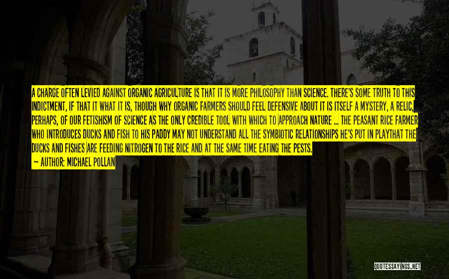 Michael Pollan Quotes: A Charge Often Levied Against Organic Agriculture Is That It Is More Philosophy Than Science. There's Some Truth To This