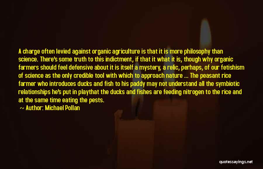 Michael Pollan Quotes: A Charge Often Levied Against Organic Agriculture Is That It Is More Philosophy Than Science. There's Some Truth To This