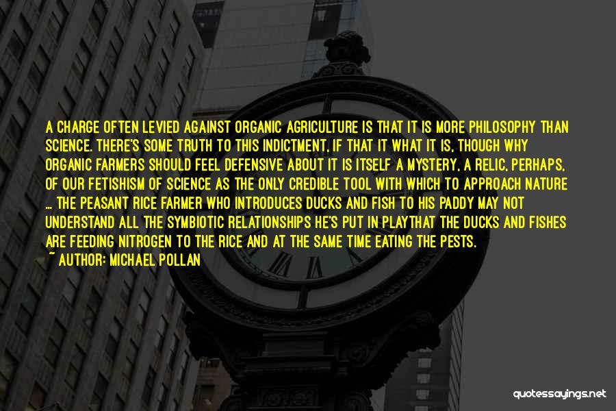 Michael Pollan Quotes: A Charge Often Levied Against Organic Agriculture Is That It Is More Philosophy Than Science. There's Some Truth To This