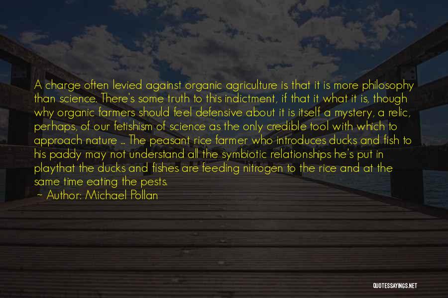 Michael Pollan Quotes: A Charge Often Levied Against Organic Agriculture Is That It Is More Philosophy Than Science. There's Some Truth To This