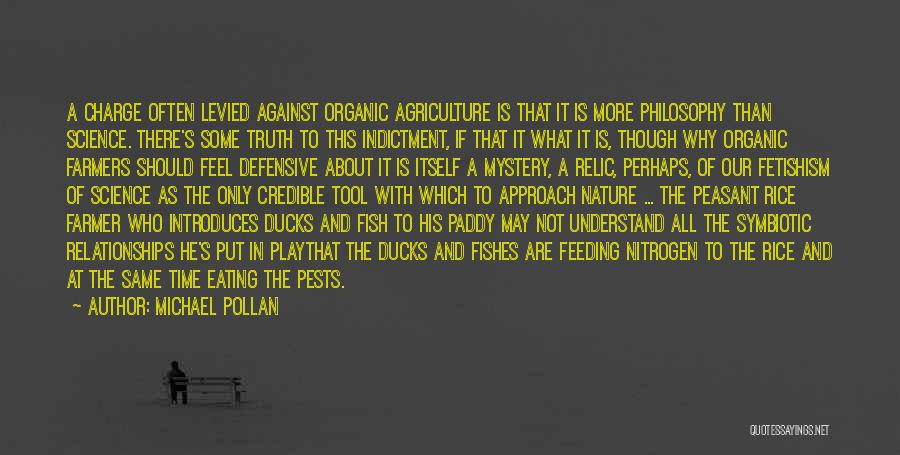 Michael Pollan Quotes: A Charge Often Levied Against Organic Agriculture Is That It Is More Philosophy Than Science. There's Some Truth To This