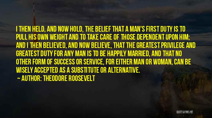 Theodore Roosevelt Quotes: I Then Held, And Now Hold, The Belief That A Man's First Duty Is To Pull His Own Weight And