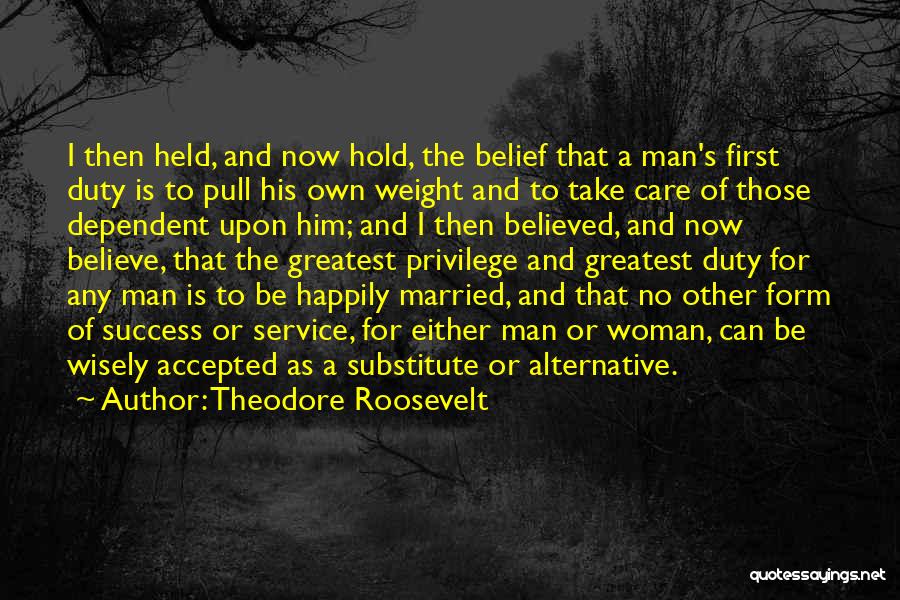 Theodore Roosevelt Quotes: I Then Held, And Now Hold, The Belief That A Man's First Duty Is To Pull His Own Weight And