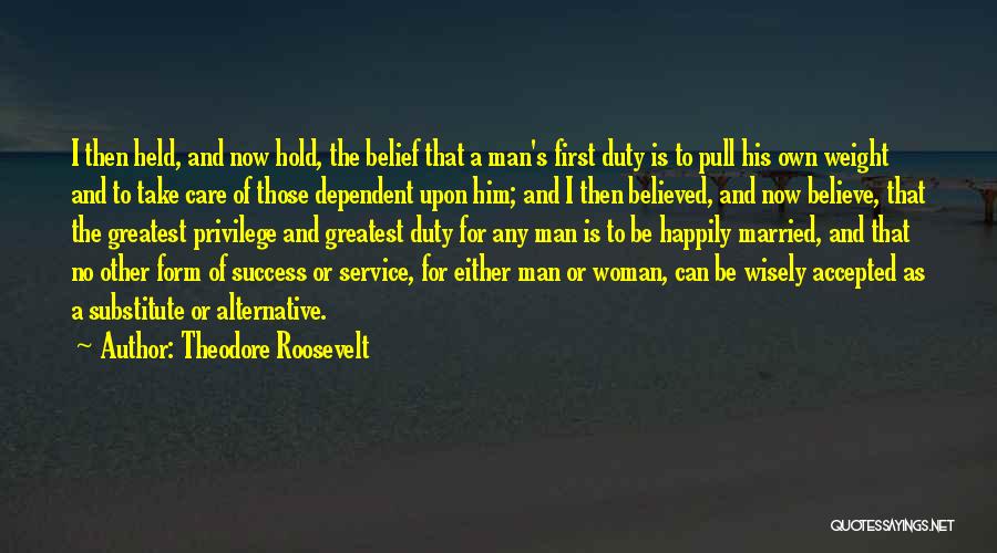 Theodore Roosevelt Quotes: I Then Held, And Now Hold, The Belief That A Man's First Duty Is To Pull His Own Weight And