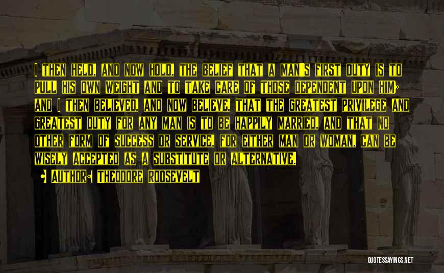 Theodore Roosevelt Quotes: I Then Held, And Now Hold, The Belief That A Man's First Duty Is To Pull His Own Weight And