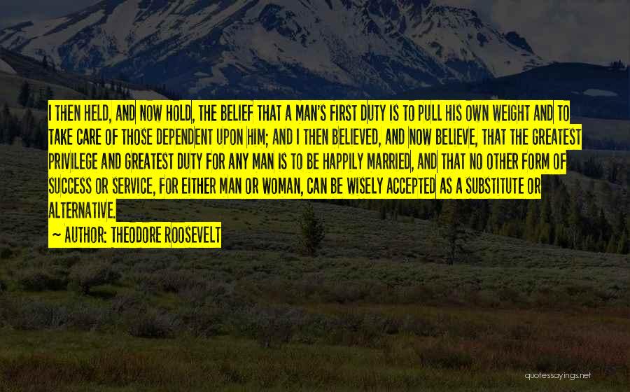 Theodore Roosevelt Quotes: I Then Held, And Now Hold, The Belief That A Man's First Duty Is To Pull His Own Weight And