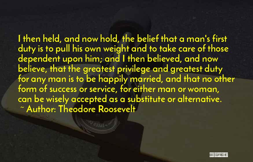 Theodore Roosevelt Quotes: I Then Held, And Now Hold, The Belief That A Man's First Duty Is To Pull His Own Weight And