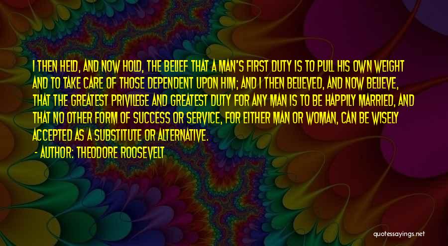 Theodore Roosevelt Quotes: I Then Held, And Now Hold, The Belief That A Man's First Duty Is To Pull His Own Weight And