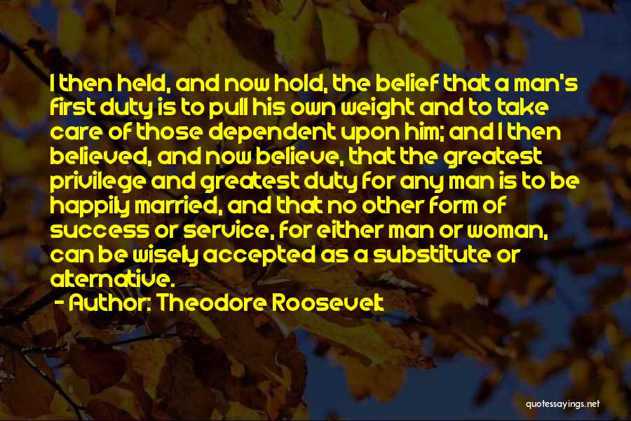 Theodore Roosevelt Quotes: I Then Held, And Now Hold, The Belief That A Man's First Duty Is To Pull His Own Weight And