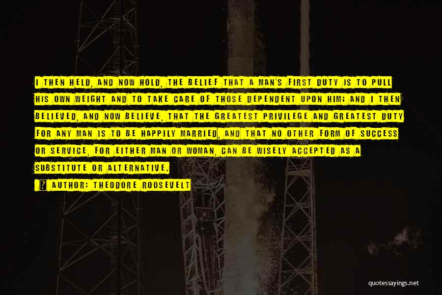 Theodore Roosevelt Quotes: I Then Held, And Now Hold, The Belief That A Man's First Duty Is To Pull His Own Weight And