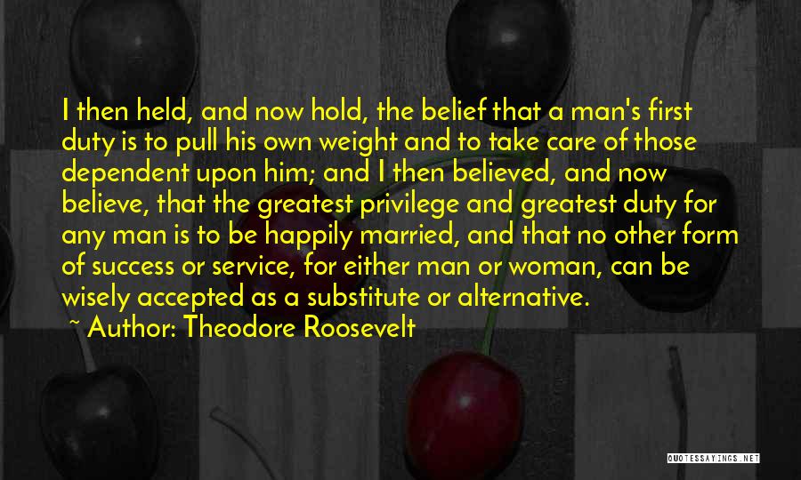 Theodore Roosevelt Quotes: I Then Held, And Now Hold, The Belief That A Man's First Duty Is To Pull His Own Weight And