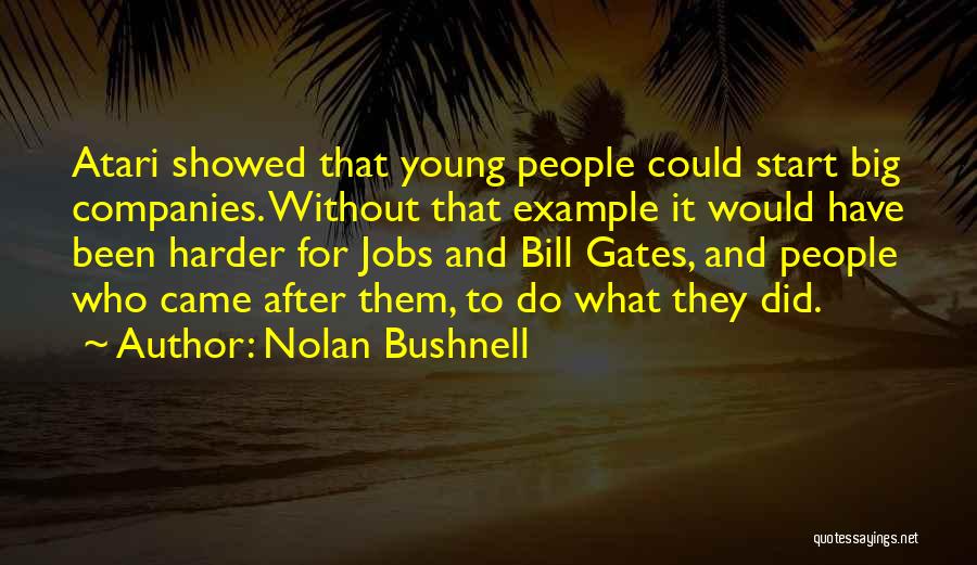 Nolan Bushnell Quotes: Atari Showed That Young People Could Start Big Companies. Without That Example It Would Have Been Harder For Jobs And