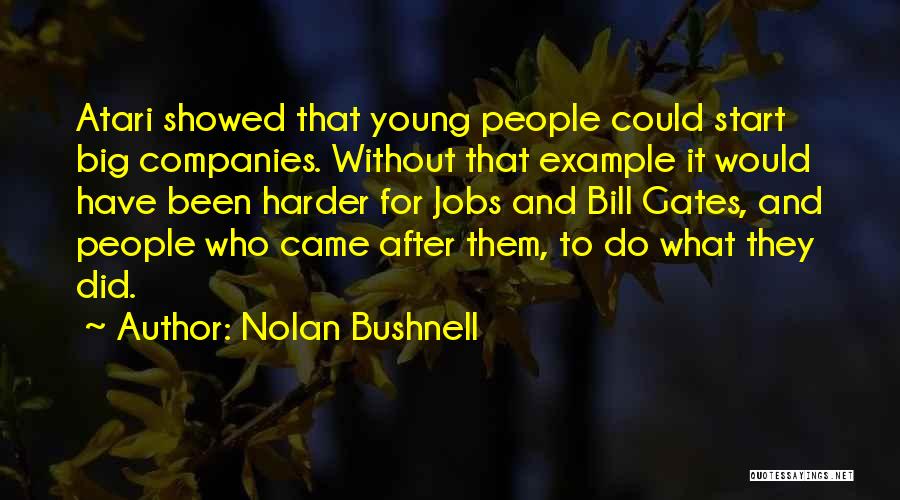 Nolan Bushnell Quotes: Atari Showed That Young People Could Start Big Companies. Without That Example It Would Have Been Harder For Jobs And