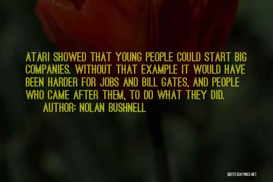 Nolan Bushnell Quotes: Atari Showed That Young People Could Start Big Companies. Without That Example It Would Have Been Harder For Jobs And