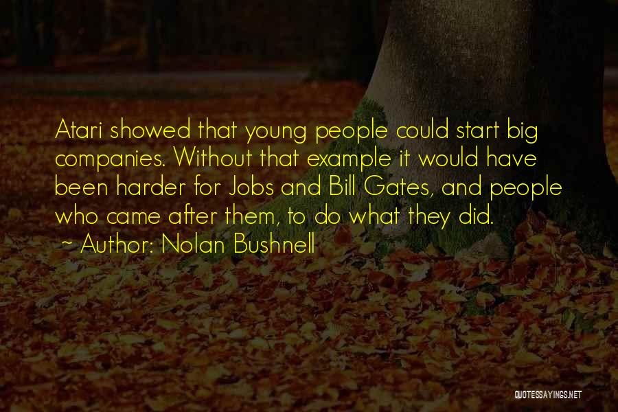 Nolan Bushnell Quotes: Atari Showed That Young People Could Start Big Companies. Without That Example It Would Have Been Harder For Jobs And