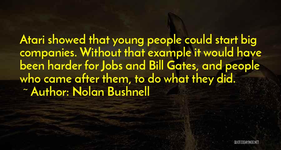 Nolan Bushnell Quotes: Atari Showed That Young People Could Start Big Companies. Without That Example It Would Have Been Harder For Jobs And