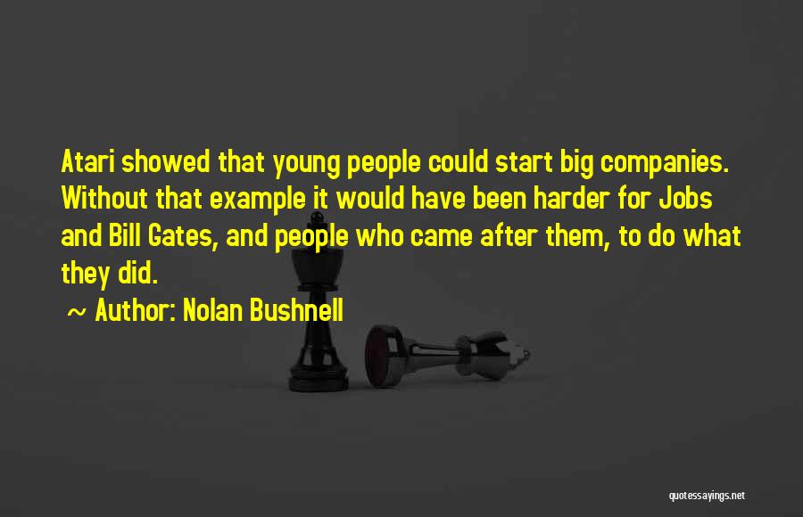 Nolan Bushnell Quotes: Atari Showed That Young People Could Start Big Companies. Without That Example It Would Have Been Harder For Jobs And