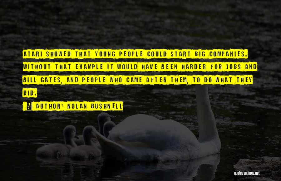 Nolan Bushnell Quotes: Atari Showed That Young People Could Start Big Companies. Without That Example It Would Have Been Harder For Jobs And