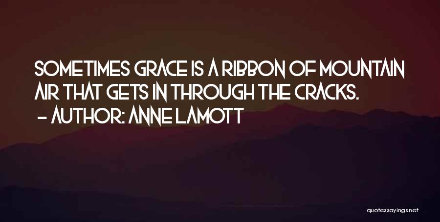 Anne Lamott Quotes: Sometimes Grace Is A Ribbon Of Mountain Air That Gets In Through The Cracks.