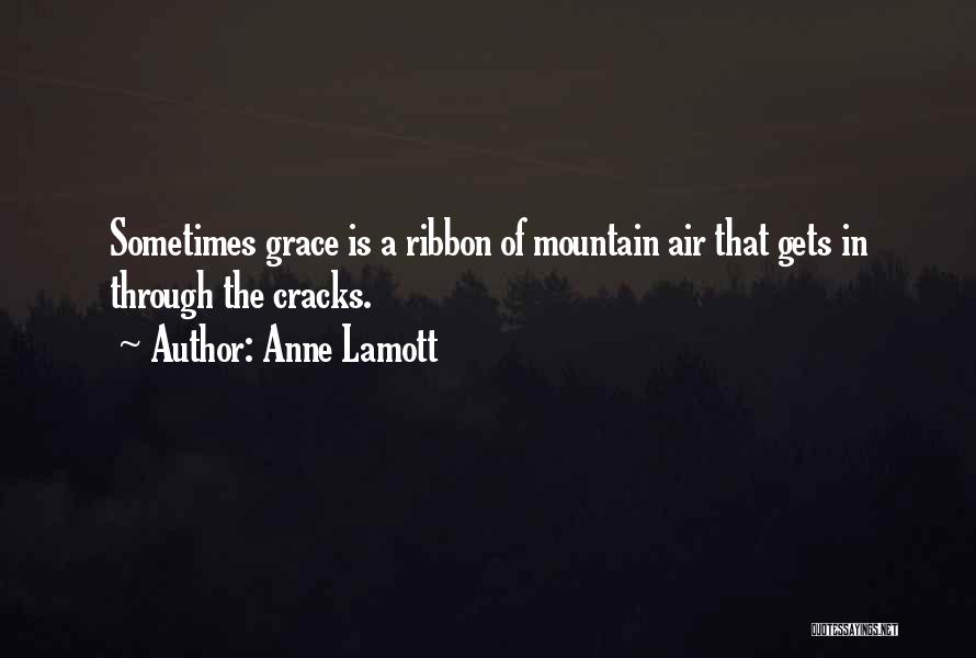 Anne Lamott Quotes: Sometimes Grace Is A Ribbon Of Mountain Air That Gets In Through The Cracks.