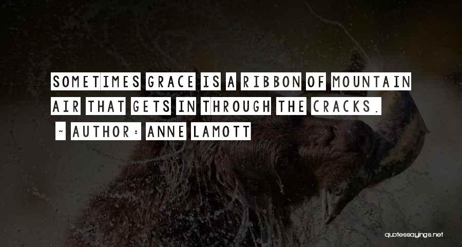 Anne Lamott Quotes: Sometimes Grace Is A Ribbon Of Mountain Air That Gets In Through The Cracks.