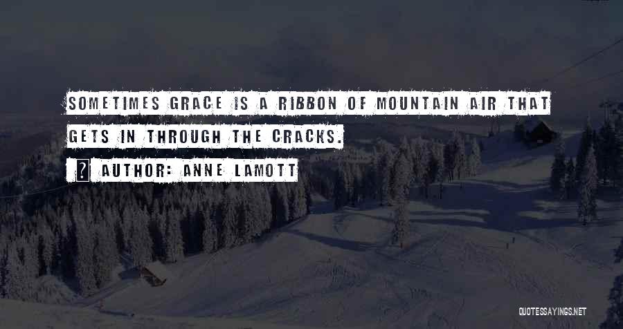 Anne Lamott Quotes: Sometimes Grace Is A Ribbon Of Mountain Air That Gets In Through The Cracks.