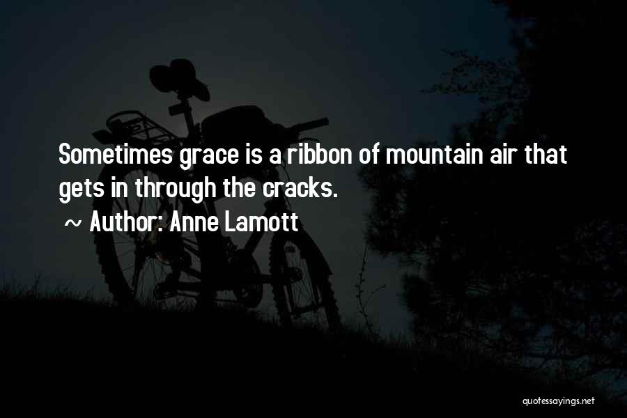 Anne Lamott Quotes: Sometimes Grace Is A Ribbon Of Mountain Air That Gets In Through The Cracks.