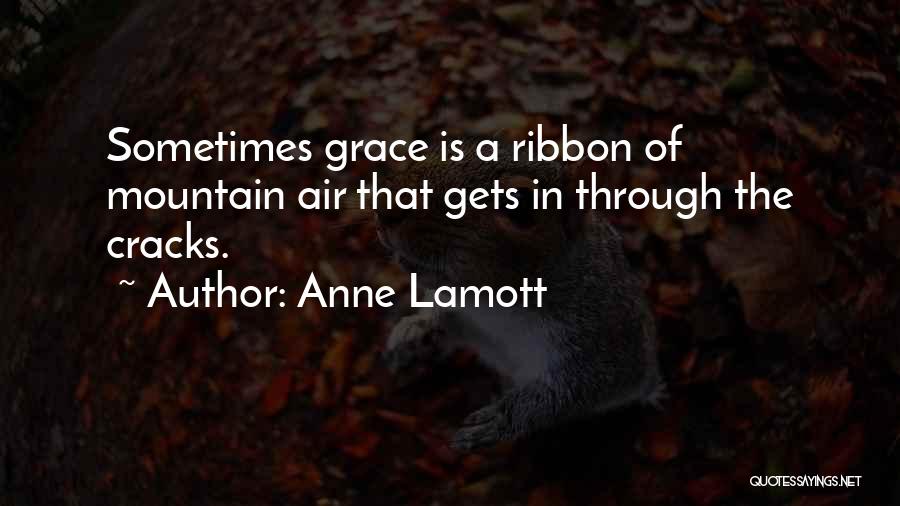 Anne Lamott Quotes: Sometimes Grace Is A Ribbon Of Mountain Air That Gets In Through The Cracks.