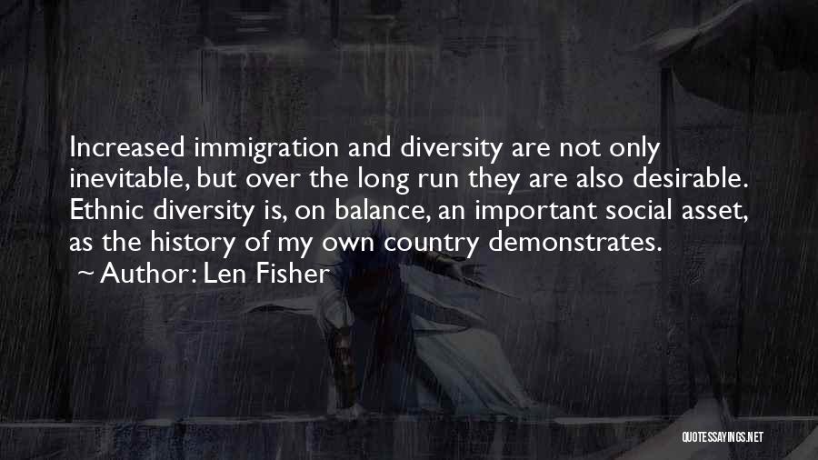 Len Fisher Quotes: Increased Immigration And Diversity Are Not Only Inevitable, But Over The Long Run They Are Also Desirable. Ethnic Diversity Is,