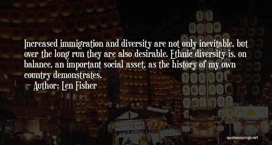 Len Fisher Quotes: Increased Immigration And Diversity Are Not Only Inevitable, But Over The Long Run They Are Also Desirable. Ethnic Diversity Is,