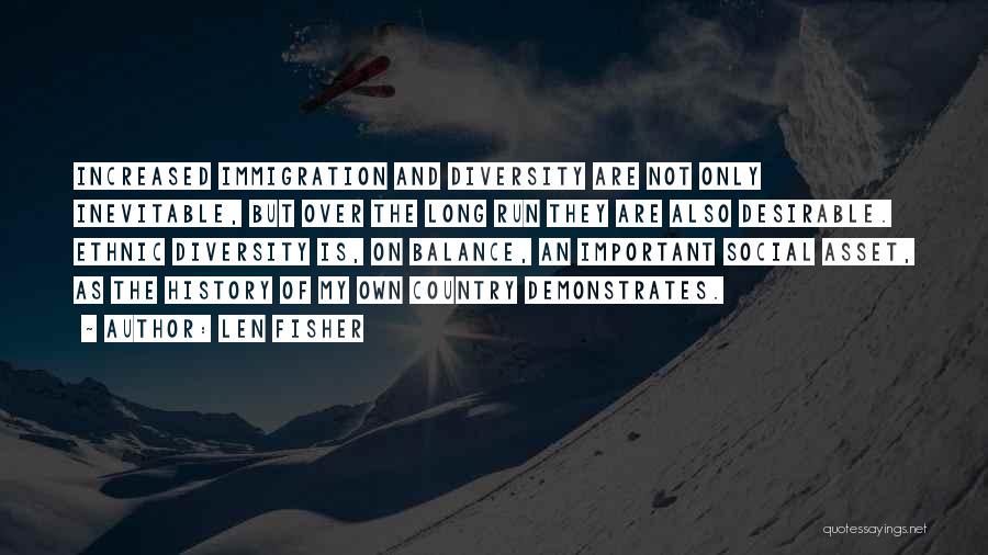 Len Fisher Quotes: Increased Immigration And Diversity Are Not Only Inevitable, But Over The Long Run They Are Also Desirable. Ethnic Diversity Is,