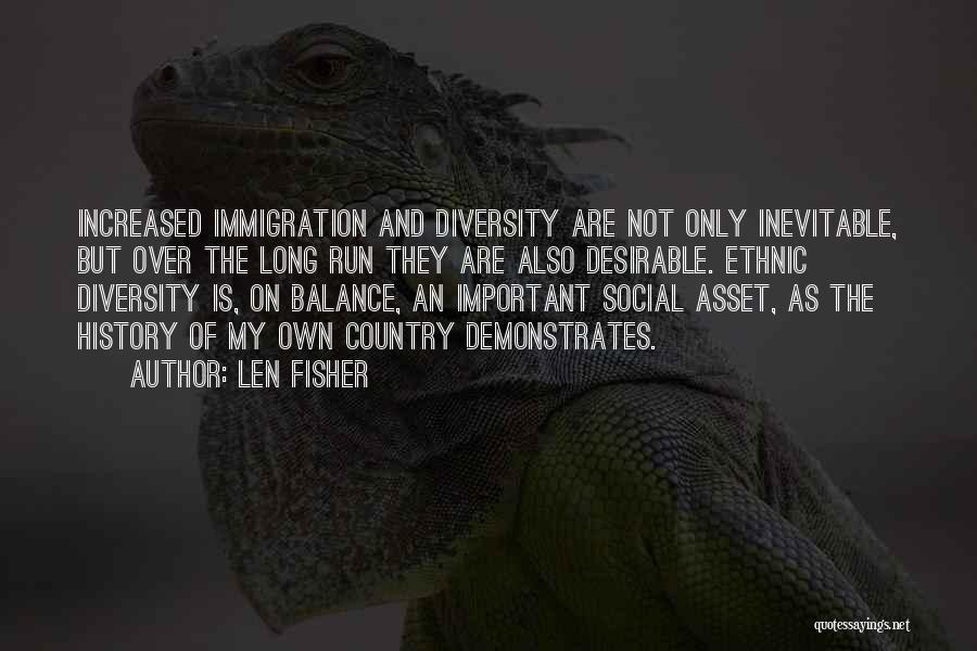 Len Fisher Quotes: Increased Immigration And Diversity Are Not Only Inevitable, But Over The Long Run They Are Also Desirable. Ethnic Diversity Is,