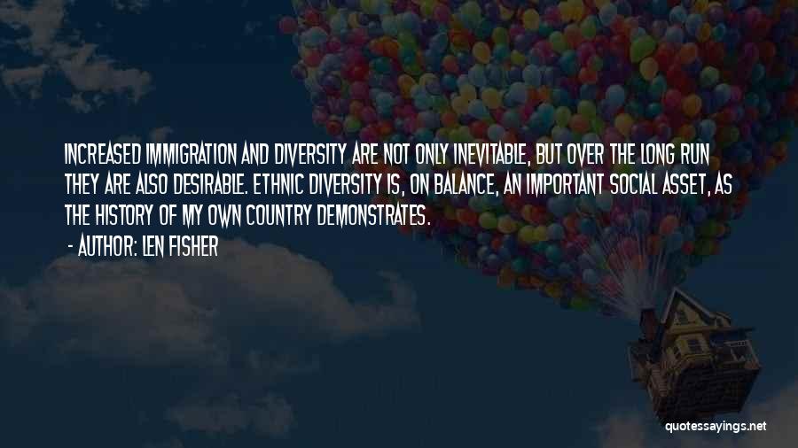 Len Fisher Quotes: Increased Immigration And Diversity Are Not Only Inevitable, But Over The Long Run They Are Also Desirable. Ethnic Diversity Is,