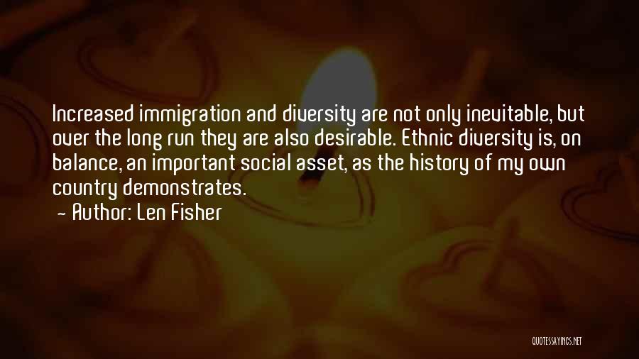 Len Fisher Quotes: Increased Immigration And Diversity Are Not Only Inevitable, But Over The Long Run They Are Also Desirable. Ethnic Diversity Is,