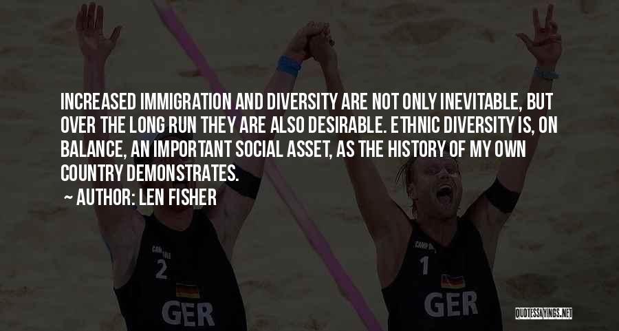 Len Fisher Quotes: Increased Immigration And Diversity Are Not Only Inevitable, But Over The Long Run They Are Also Desirable. Ethnic Diversity Is,