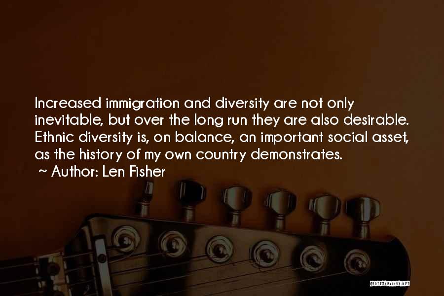 Len Fisher Quotes: Increased Immigration And Diversity Are Not Only Inevitable, But Over The Long Run They Are Also Desirable. Ethnic Diversity Is,