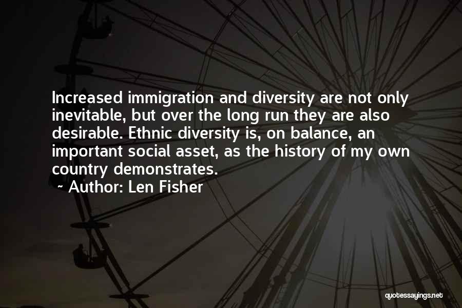 Len Fisher Quotes: Increased Immigration And Diversity Are Not Only Inevitable, But Over The Long Run They Are Also Desirable. Ethnic Diversity Is,