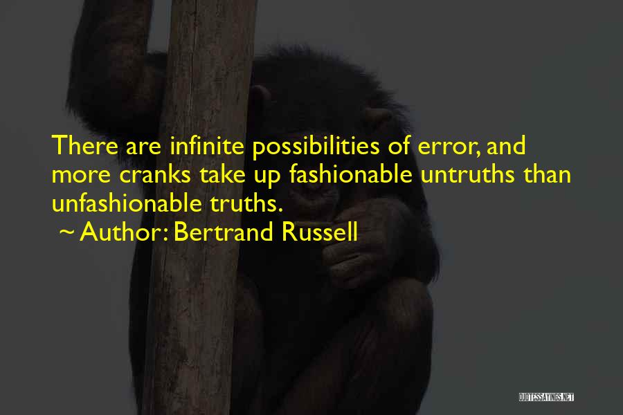 Bertrand Russell Quotes: There Are Infinite Possibilities Of Error, And More Cranks Take Up Fashionable Untruths Than Unfashionable Truths.