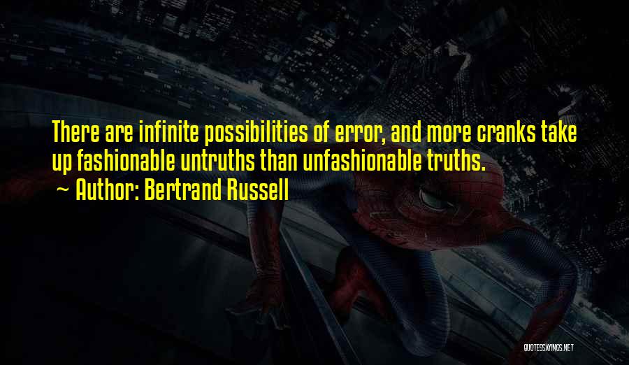 Bertrand Russell Quotes: There Are Infinite Possibilities Of Error, And More Cranks Take Up Fashionable Untruths Than Unfashionable Truths.