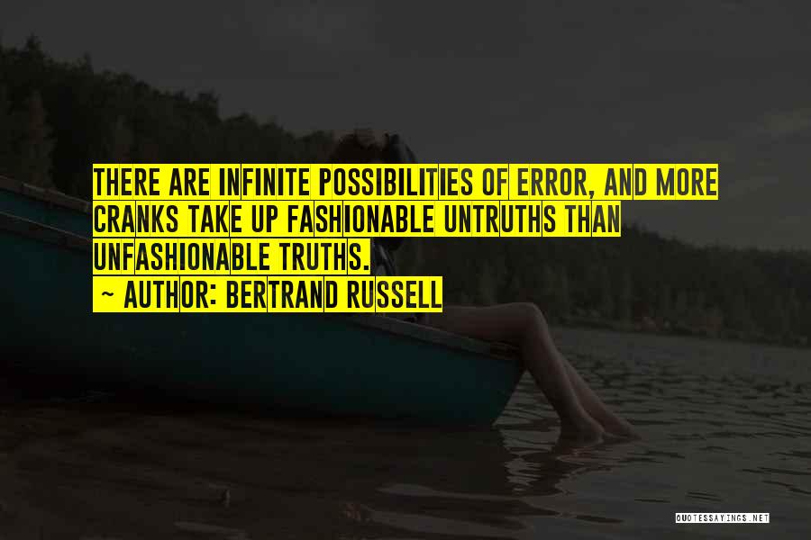 Bertrand Russell Quotes: There Are Infinite Possibilities Of Error, And More Cranks Take Up Fashionable Untruths Than Unfashionable Truths.