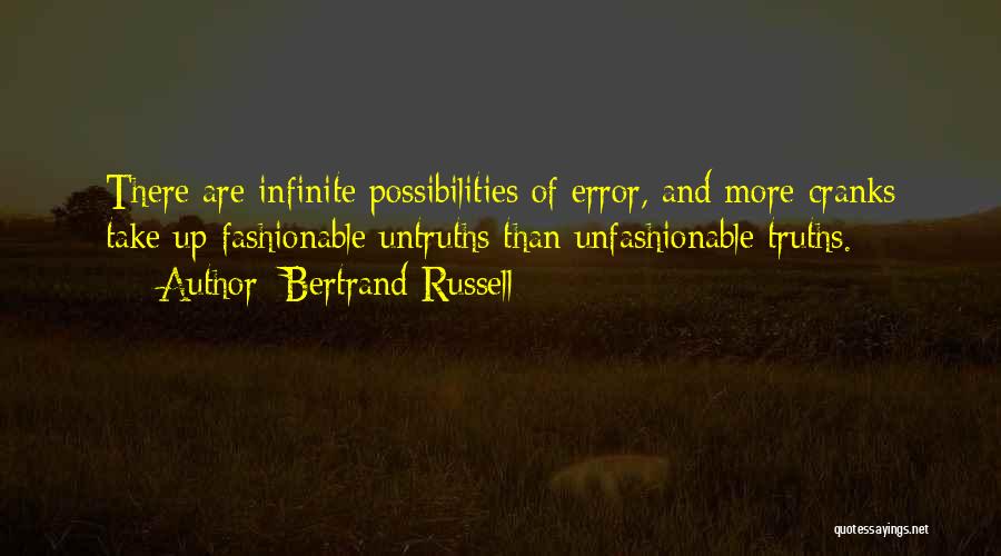 Bertrand Russell Quotes: There Are Infinite Possibilities Of Error, And More Cranks Take Up Fashionable Untruths Than Unfashionable Truths.