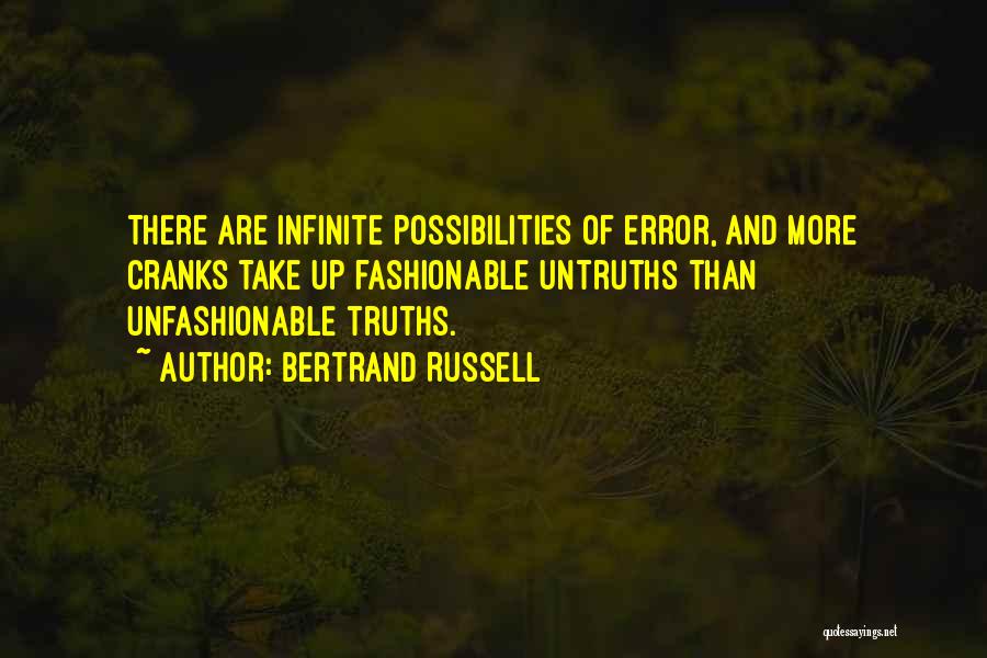 Bertrand Russell Quotes: There Are Infinite Possibilities Of Error, And More Cranks Take Up Fashionable Untruths Than Unfashionable Truths.