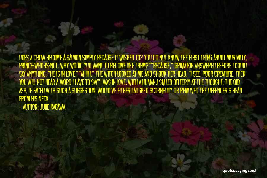 Julie Kagawa Quotes: Does A Crow Become A Salmon Simply Because It Wished To? You Do Not Know The First Thing About Mortality,