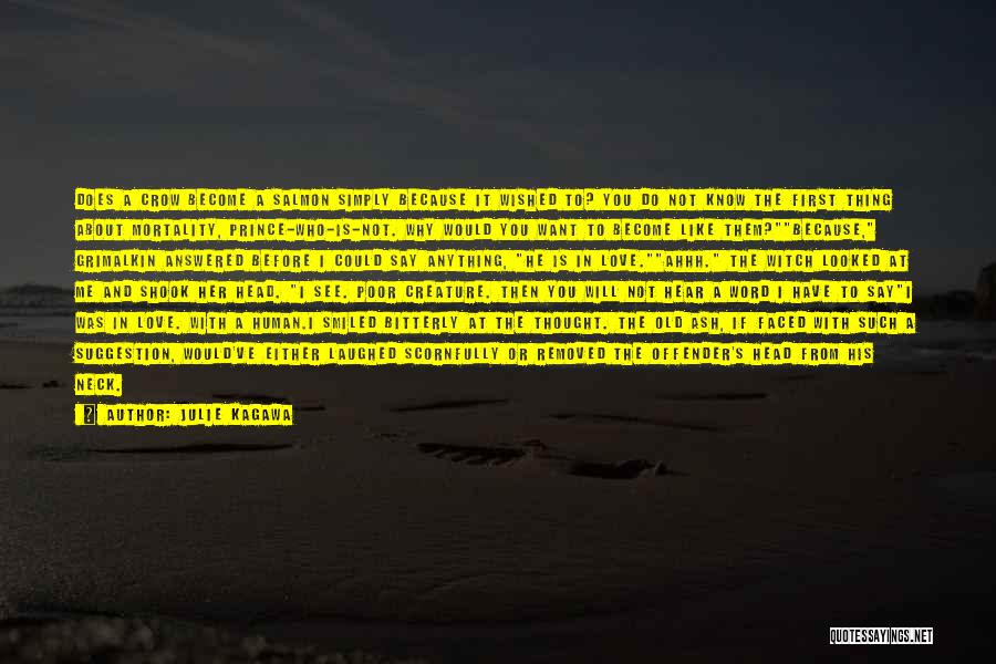 Julie Kagawa Quotes: Does A Crow Become A Salmon Simply Because It Wished To? You Do Not Know The First Thing About Mortality,