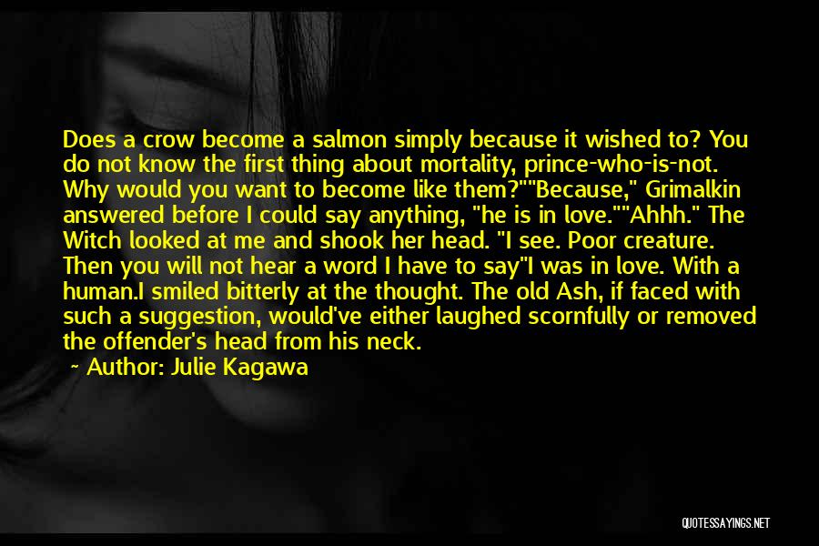 Julie Kagawa Quotes: Does A Crow Become A Salmon Simply Because It Wished To? You Do Not Know The First Thing About Mortality,