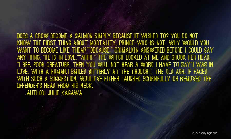 Julie Kagawa Quotes: Does A Crow Become A Salmon Simply Because It Wished To? You Do Not Know The First Thing About Mortality,