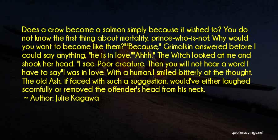 Julie Kagawa Quotes: Does A Crow Become A Salmon Simply Because It Wished To? You Do Not Know The First Thing About Mortality,