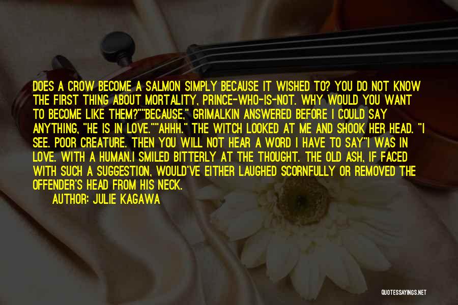 Julie Kagawa Quotes: Does A Crow Become A Salmon Simply Because It Wished To? You Do Not Know The First Thing About Mortality,